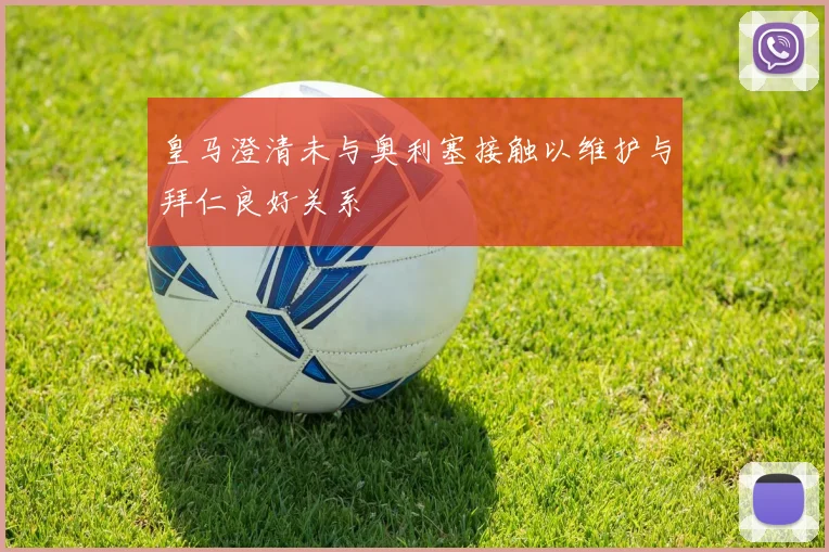 皇马澄清未与奥利塞接触以维护与拜仁良好关系