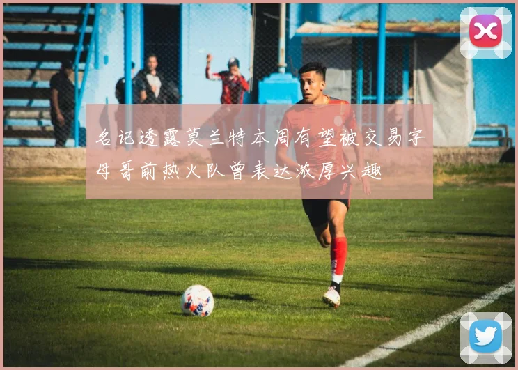 名记透露莫兰特本周有望被交易字母哥前热火队曾表达浓厚兴趣