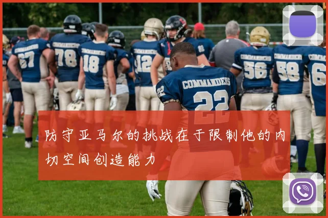 防守亚马尔的挑战在于限制他的内切空间创造能力