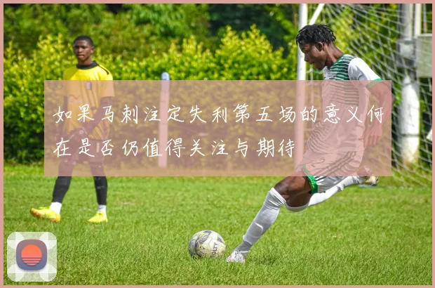 如果马刺注定失利第五场的意义何在是否仍值得关注与期待