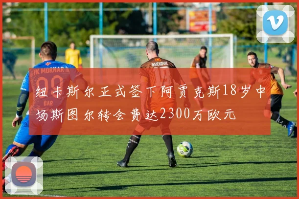 纽卡斯尔正式签下阿贾克斯18岁中场斯图尔转会费达2300万欧元