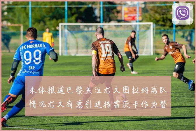 米体报道巴黎关注尤文图拉姆离队情况尤文有意引进格雷茨卡作为替代