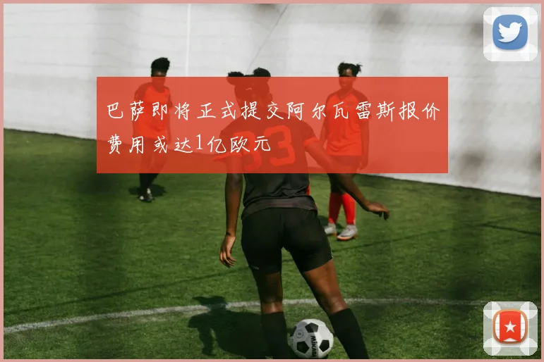 巴萨即将正式提交阿尔瓦雷斯报价费用或达1亿欧元